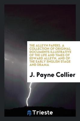 Book cover for The Alleyn Papers. a Collection of Original Documents Illustrative of the Life and Times of Edward Alleyn, and of the Early English Stage and Drama