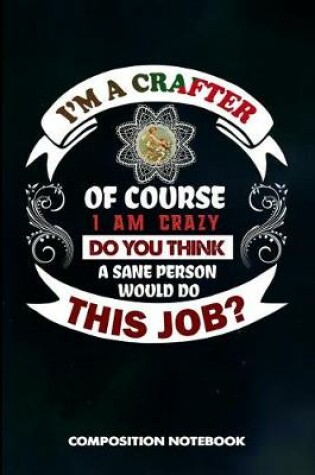 Cover of I Am a Crafter of Course I Am Crazy Do You Think a Sane Person Would Do This Job