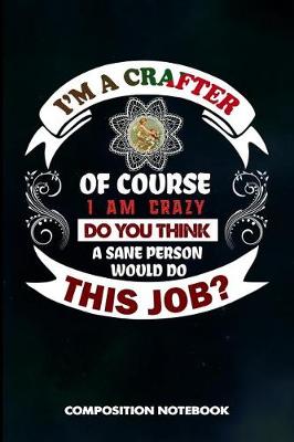 Book cover for I Am a Crafter of Course I Am Crazy Do You Think a Sane Person Would Do This Job