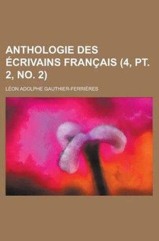 Cover of Anthologie Des Ecrivains Francais (4, PT. 2, No. 2 )