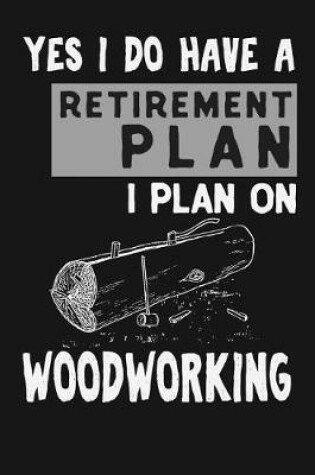 Cover of Yes I Do Have A Retirement Plan I Plan On Woodworking