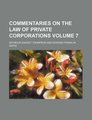 Book cover for Commentaries on the Law of Private Corporations Volume 7