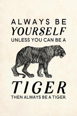 Book cover for Always Be Yourself Unless You Can Be A Tiger Then Always Be A Tiger
