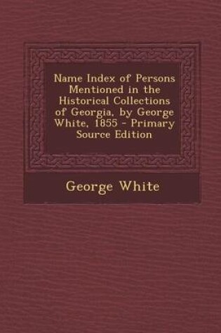 Cover of Name Index of Persons Mentioned in the Historical Collections of Georgia, by George White, 1855 - Primary Source Edition