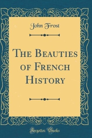 Cover of The Beauties of French History (Classic Reprint)