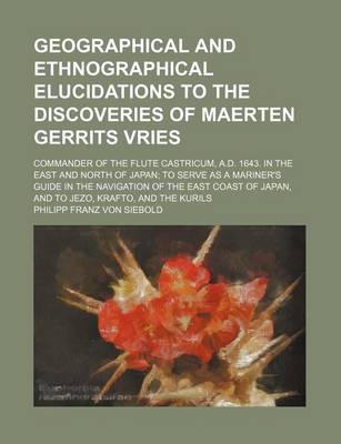 Book cover for Geographical and Ethnographical Elucidations to the Discoveries of Maerten Gerrits Vries; Commander of the Flute Castricum, A.D. 1643. in the East and