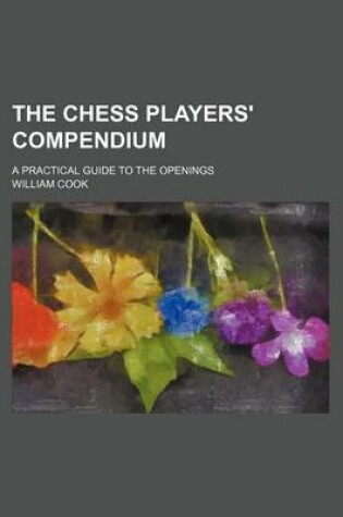 Cover of The Chess Players' Compendium; A Practical Guide to the Openings