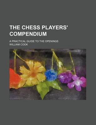 Book cover for The Chess Players' Compendium; A Practical Guide to the Openings