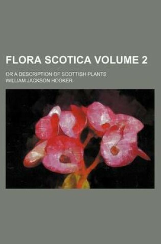 Cover of Flora Scotica Volume 2; Or a Description of Scottish Plants