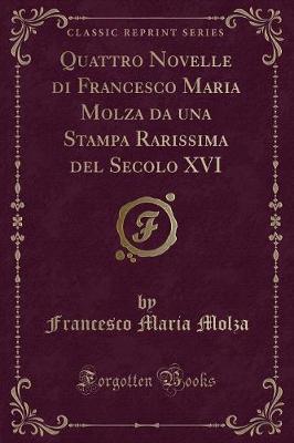 Book cover for Quattro Novelle Di Francesco Maria Molza Da Una Stampa Rarissima del Secolo XVI (Classic Reprint)