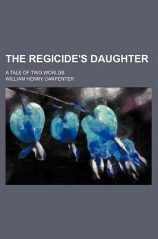 Cover of The Regicide's Daughter; A Tale of Two Worlds