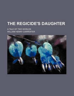 Book cover for The Regicide's Daughter; A Tale of Two Worlds