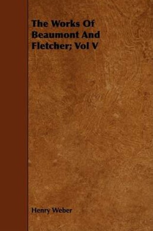 Cover of The Works Of Beaumont And Fletcher; Vol V