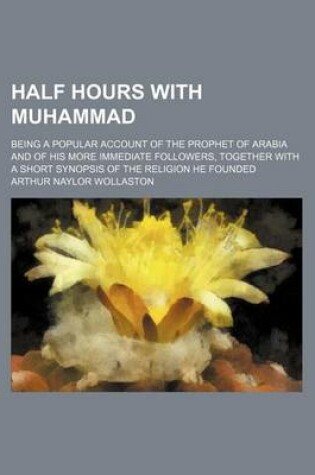 Cover of Half Hours with Muhammad; Being a Popular Account of the Prophet of Arabia and of His More Immediate Followers, Together with a Short Synopsis of the