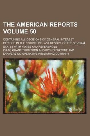 Cover of The American Reports Volume 50; Containing All Decisions of General Interest Decided in the Courts of Last Resort of the Several States with Notes and References