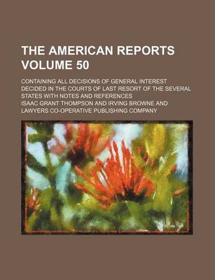 Book cover for The American Reports Volume 50; Containing All Decisions of General Interest Decided in the Courts of Last Resort of the Several States with Notes and References