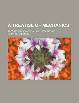 Book cover for A Treatise of Mechanics; Theoretical, Practical, and Descriptive