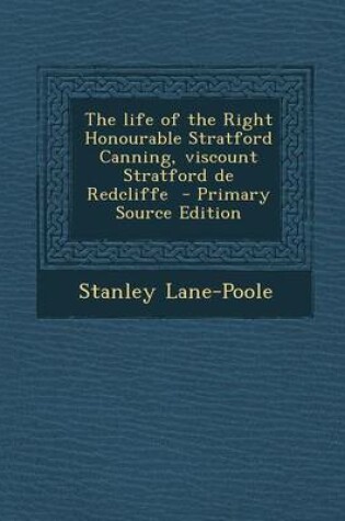 Cover of The Life of the Right Honourable Stratford Canning, Viscount Stratford de Redcliffe - Primary Source Edition