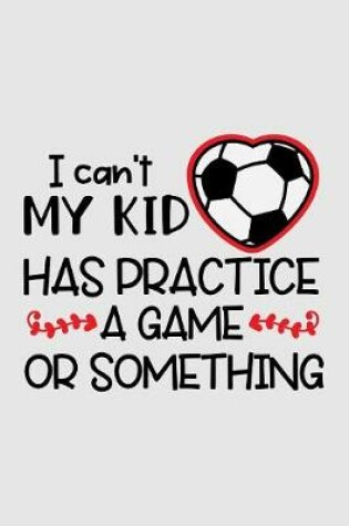 Cover of I can't my kid has practice a game or something