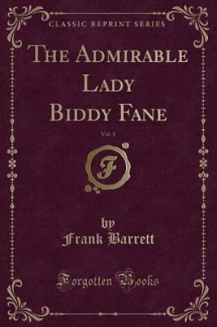 Cover of The Admirable Lady Biddy Fane, Vol. 1 (Classic Reprint)