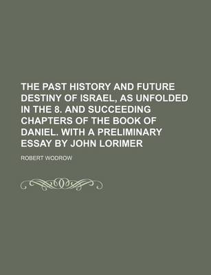 Book cover for The Past History and Future Destiny of Israel, as Unfolded in the 8. and Succeeding Chapters of the Book of Daniel. with a Preliminary Essay by John Lorimer