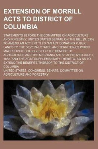 Cover of Extension of Morrill Acts to District of Columbia; Statements Before the Committee on Agriculture and Forestry, United States Senate on the Bill (S. 530) to Amend an ACT Entitled "An ACT Donating Public Lands to the Several States and Territories Which Ma