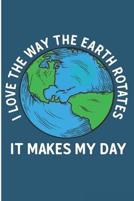 Book cover for I Love The Way The Earth Rotates It Makes My Day