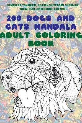 Cover of 200 Dogs and Cats Mandala - Adult Coloring Book - Samoyeds, Tonkinese, Belgian Sheepdogs, Suphalak, Norwegian Lundehunds, and more