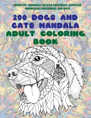 Book cover for 200 Dogs and Cats Mandala - Adult Coloring Book - Samoyeds, Tonkinese, Belgian Sheepdogs, Suphalak, Norwegian Lundehunds, and more