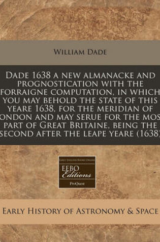 Cover of Dade 1638 a New Almanacke and Prognostication with the Forraigne Computation, in Which You May Behold the State of This Yeare 1638, for the Meridian of London and May Serue for the Most Part of Great Britaine, Being the Second After the Leape Yeare (1638)