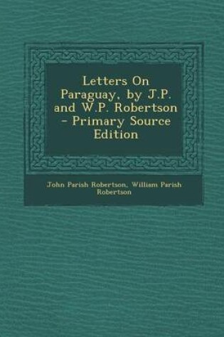 Cover of Letters on Paraguay, by J.P. and W.P. Robertson - Primary Source Edition