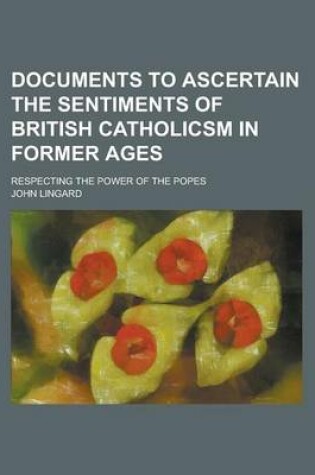 Cover of Documents to Ascertain the Sentiments of British Catholicsm in Former Ages; Respecting the Power of the Popes