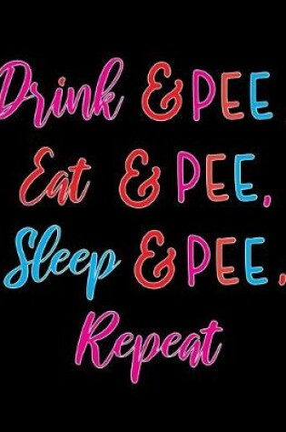 Cover of Drink & Pee Eat & Pee Sleep & Pee Repeat