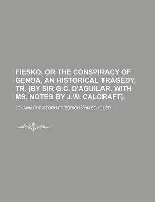 Book cover for Fiesko, or the Conspiracy of Genoa, an Historical Tragedy, Tr. [By Sir G.C. D'Aguilar. with Ms. Notes by J.W. Calcraft].