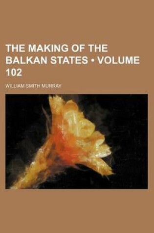 Cover of The Making of the Balkan States (Volume 102)