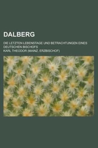 Cover of Dalberg; Die Letzten Lebenstage Und Betrachtungen Eines Deutschen Bischofs