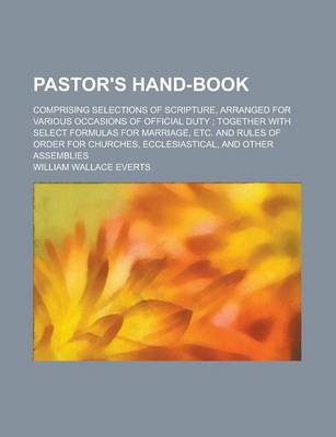 Book cover for Pastor's Hand-Book; Comprising Selections of Scripture, Arranged for Various Occasions of Official Duty Together with Select Formulas for Marriage, Etc. and Rules of Order for Churches, Ecclesiastical, and Other Assemblies