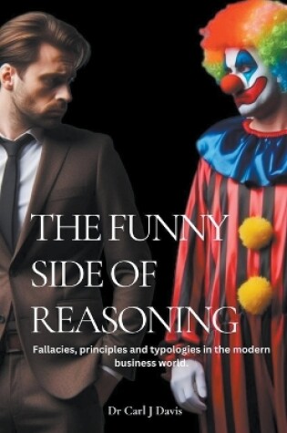 Cover of The Funny Side Of Reasoning - Fallacies, principles and typologies in the modern business world.