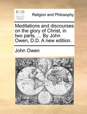 Book cover for Meditations and Discourses on the Glory of Christ, in Two Parts. ... by John Owen, D.D. a New Edition.