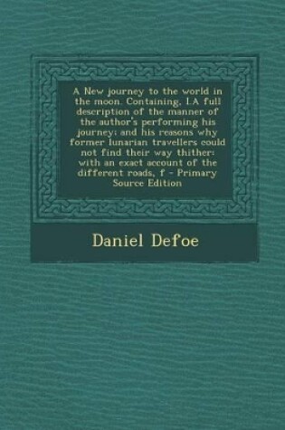 Cover of A New Journey to the World in the Moon. Containing, I.a Full Description of the Manner of the Author's Performing His Journey; And His Reasons Why Former Lunarian Travellers Could Not Find Their Way Thither