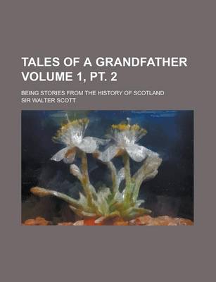 Book cover for Tales of a Grandfather; Being Stories from the History of Scotland Volume 1, PT. 2