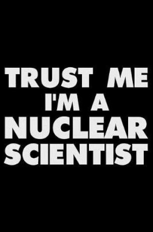 Cover of Trust Me I'm a Nuclear Scientist