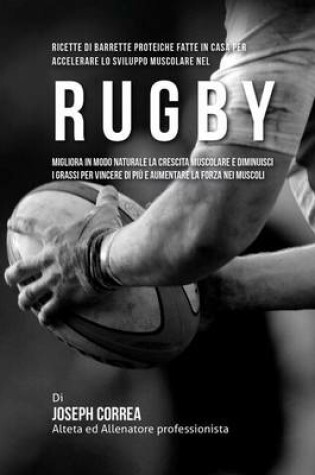 Cover of Ricette Di Barrette Proteiche Fatte In Casa Per Accelerare Lo Sviluppo Muscolare Nel Rugby