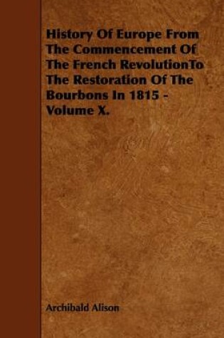 Cover of History Of Europe From The Commencement Of The French RevolutionTo The Restoration Of The Bourbons In 1815 - Volume X.