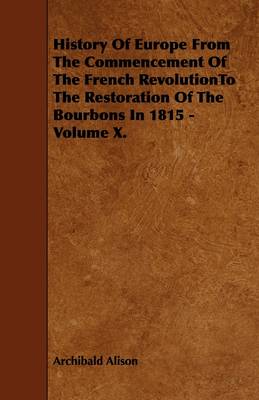 Book cover for History Of Europe From The Commencement Of The French RevolutionTo The Restoration Of The Bourbons In 1815 - Volume X.