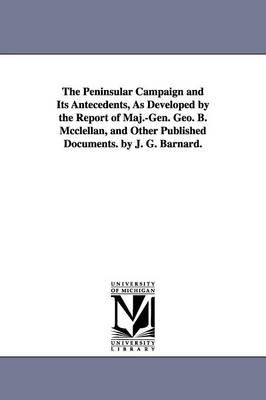 Book cover for The Peninsular Campaign and Its Antecedents, As Developed by the Report of Maj.-Gen. Geo. B. Mcclellan, and Other Published Documents. by J. G. Barnard.