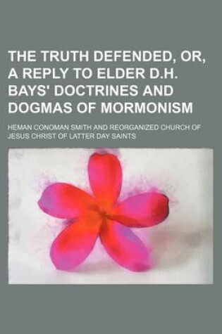 Cover of The Truth Defended, Or, a Reply to Elder D.H. Bays' Doctrines and Dogmas of Mormonism
