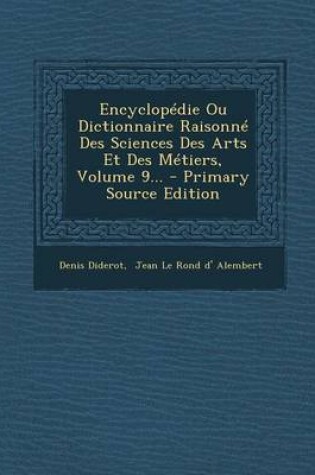 Cover of Encyclopedie Ou Dictionnaire Raisonne Des Sciences Des Arts Et Des Metiers, Volume 9... - Primary Source Edition