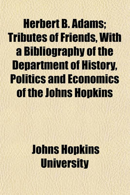 Book cover for Herbert B. Adams; Tributes of Friends, with a Bibliography of the Department of History, Politics and Economics of the Johns Hopkins