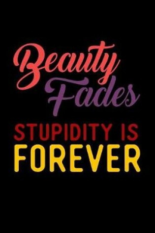 Cover of Beauty Fades Stupidity Is Forever